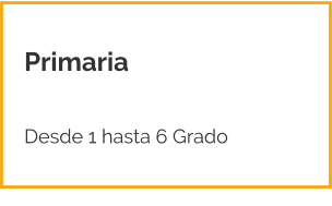Primaria   Desde 1 hasta 6 Grado